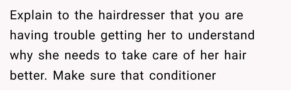 Explain to the hairdresser that you are having trouble getting her to understand why she needs to take care of her hair better. Make sure that conditioner