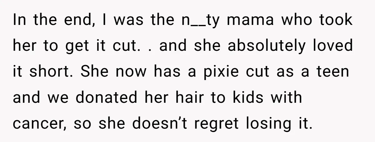 In the end, I was the n__ty mama who took her to get it cut. . and she absolutely loved it short. She now has a pixie cut as a...