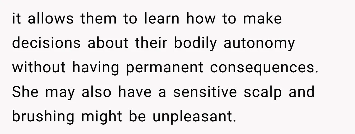 it allows them to learn how to make decisions about their bodily autonomy without having permanent consequences. She may also have a sensitive scalp and brushing might be unpleasant.