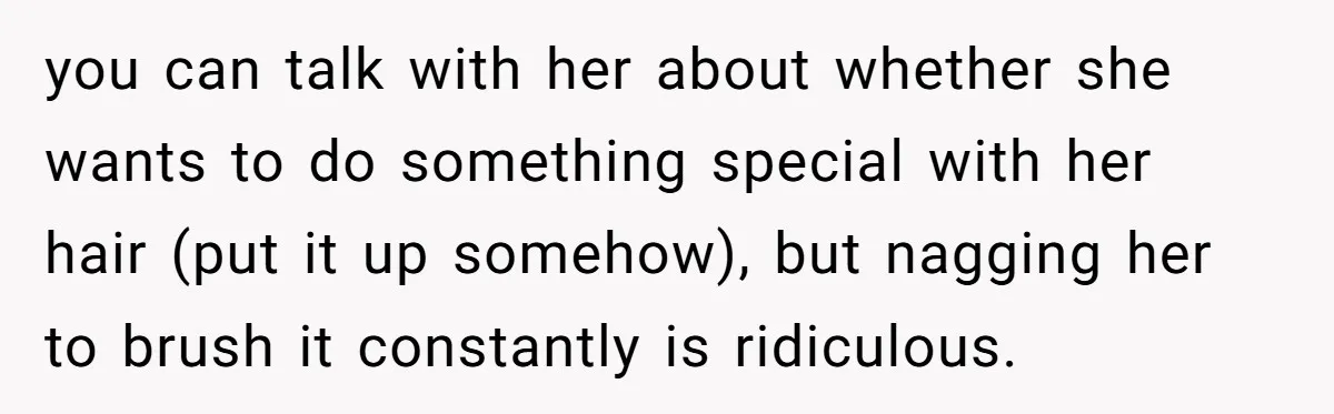 you can talk with her about whether she wants to do something special with her hair (put it up somehow), but nagging her to brush it constantly is ridiculous.