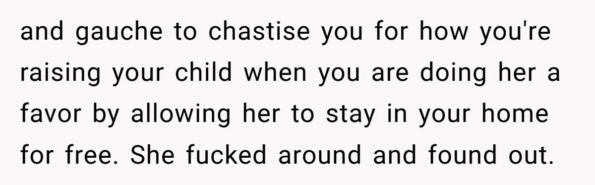and gauche to chastise you for how you're raising your child when you are doing her a favor by allowing her to stay in your home for free. She fucked...