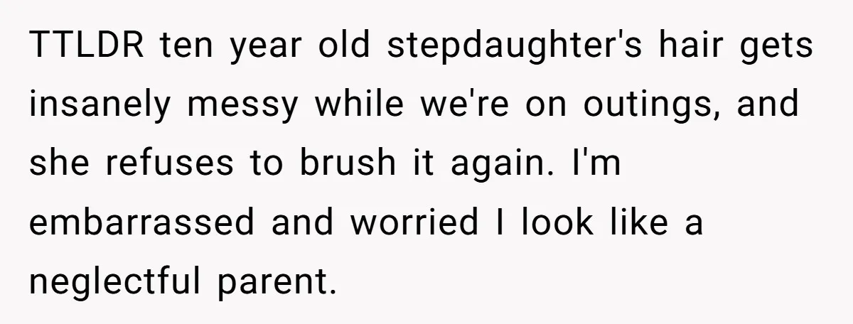 TTLDR ten year old stepdaughter's hair gets insanely messy while we're on outings, and she refuses to brush it again. I'm embarrassed and worried I look like a neglectful parent.