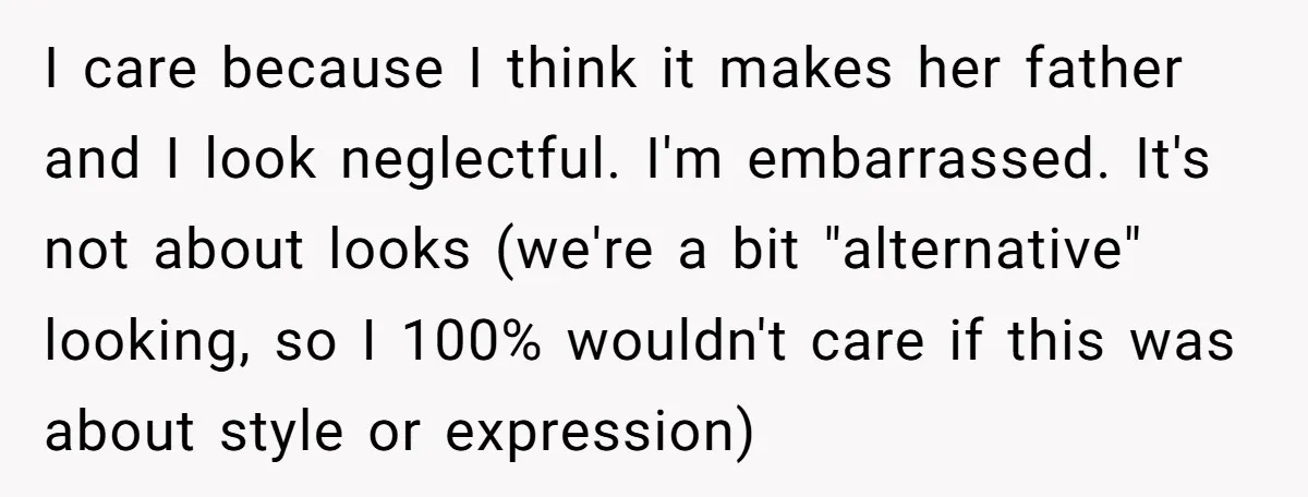 I care because I think it makes her father and I look neglectful. I'm embarrassed. It's not about looks (we're a bit "alternative" looking, so I 100% wouldn't care if...