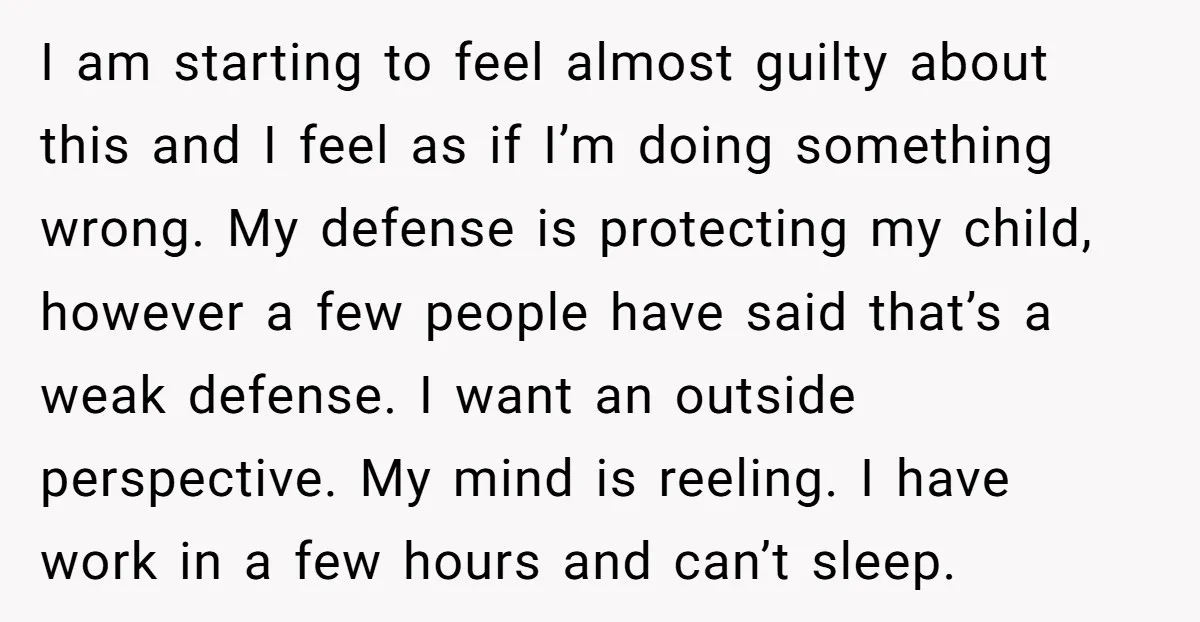 I am starting to feel almost guilty about this and I feel as if I’m doing something wrong. My defense is protecting my child, however a few people have said...