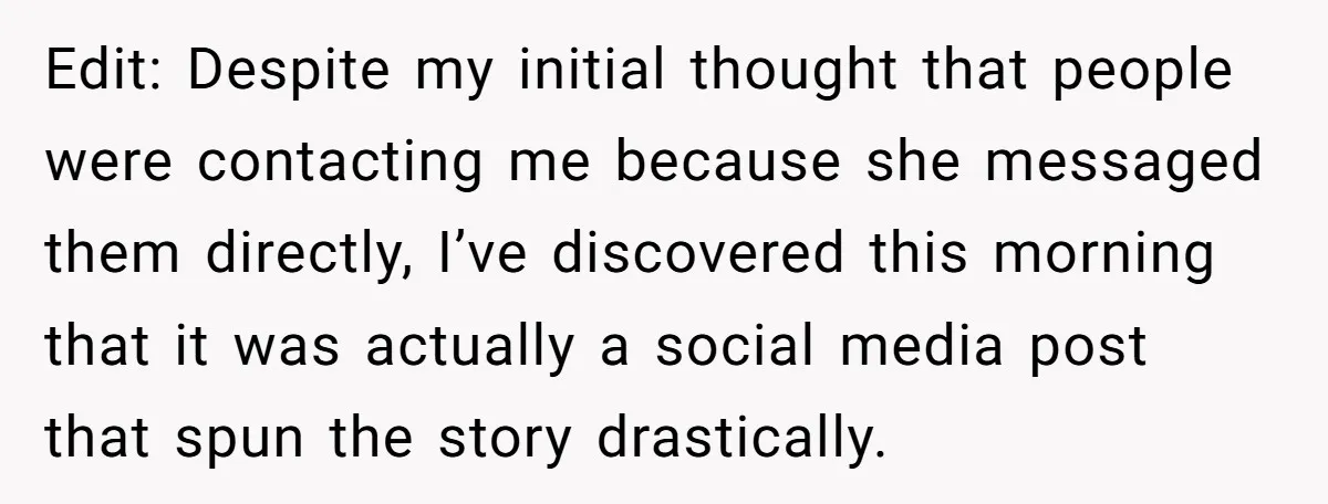Edit: Despite my initial thought that people were contacting me because she messaged them directly, I’ve discovered this morning that it was actually a social media post that spun the...