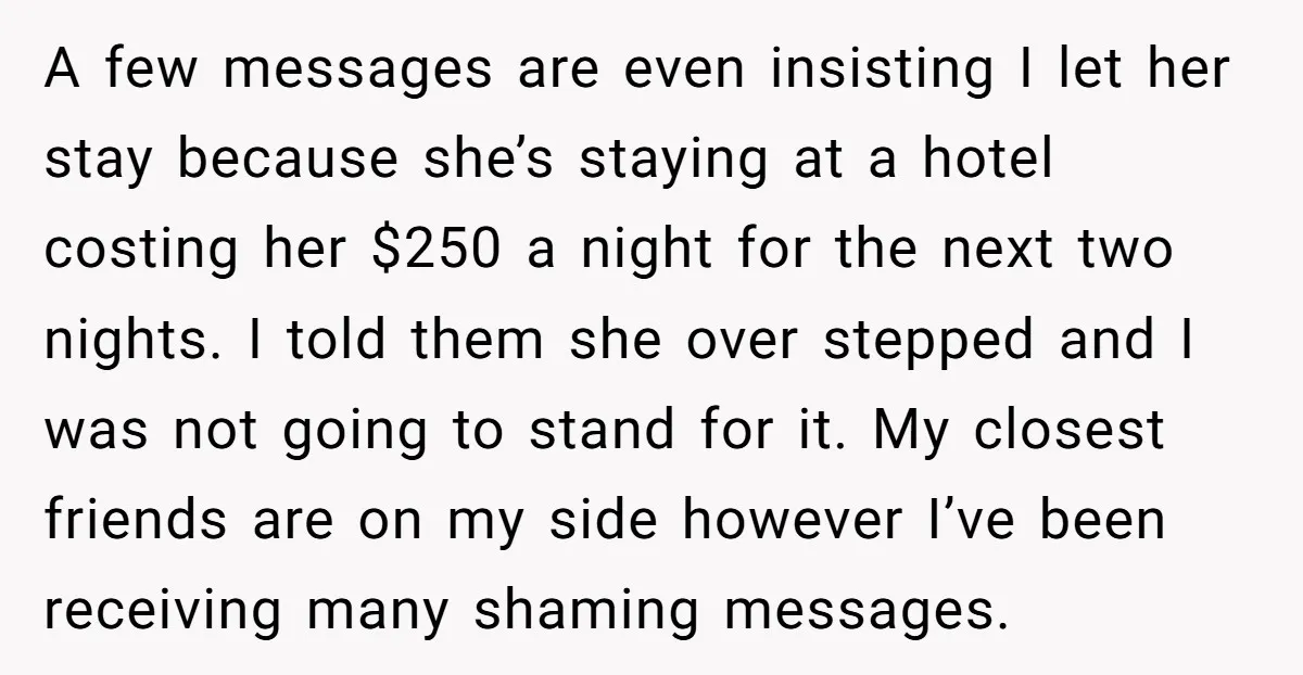 A few messages are even insisting I let her stay because she’s staying at a hotel costing her $250 a night for the next two nights. I told them she...
