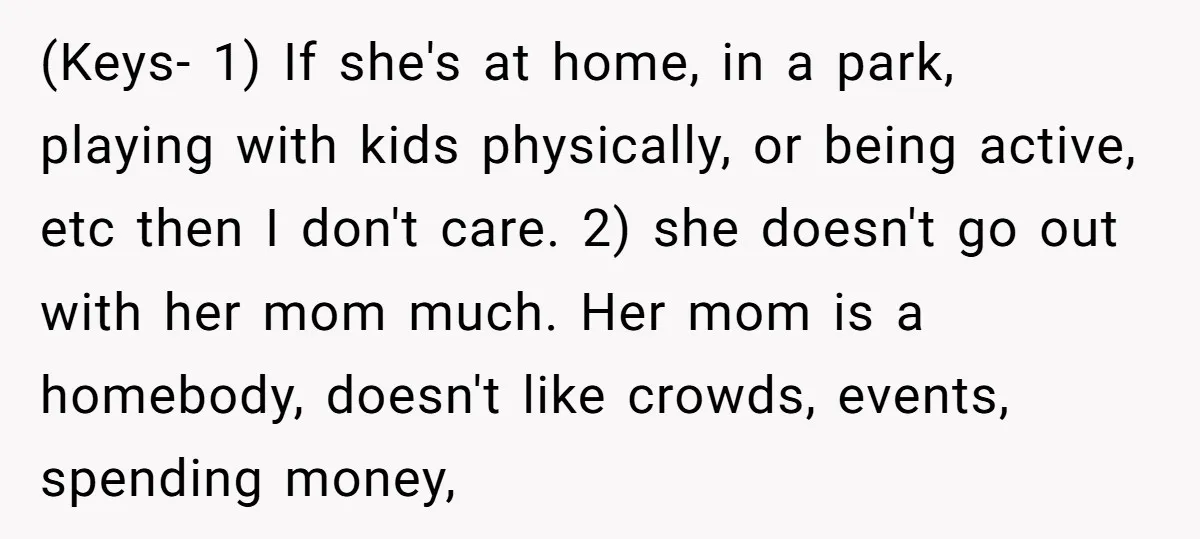 (Keys- 1) If she's at home, in a park, playing with kids physically, or being active, etc then I don't care. 2) she doesn't go out with her mom much....