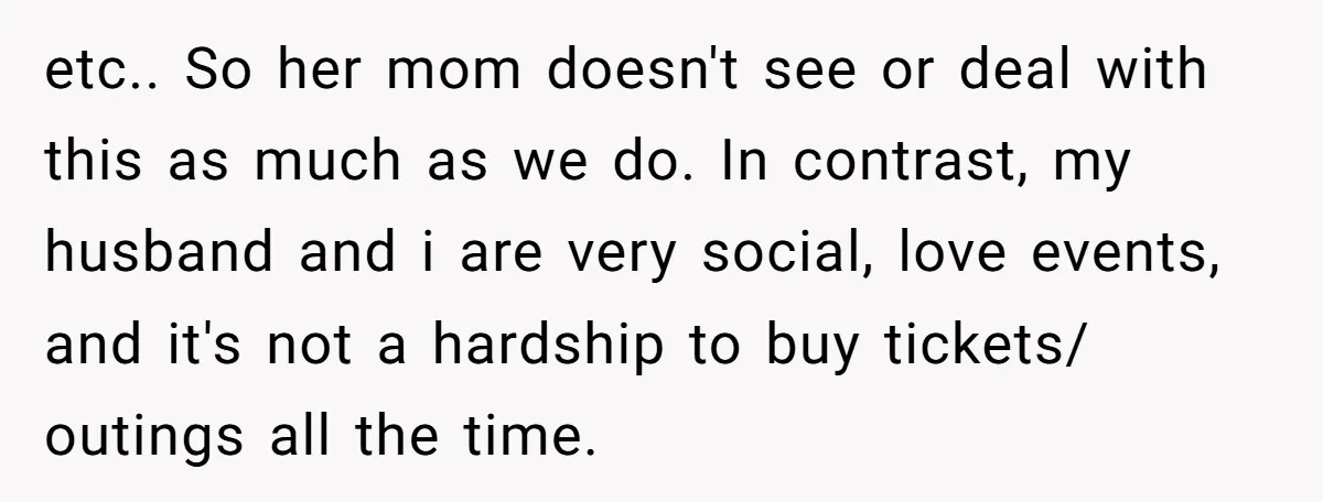 etc.. So her mom doesn't see or deal with this as much as we do. In contrast, my husband and i are very social, love events, and it's not a...