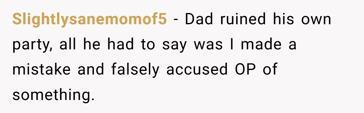 Slightlysanemomof5 − Dad ruined his own party, all he had to say was I made a mistake and falsely accused OP of something.
