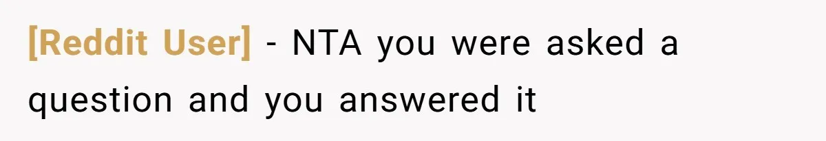[Reddit User] − NTA you were asked a question and you answered it