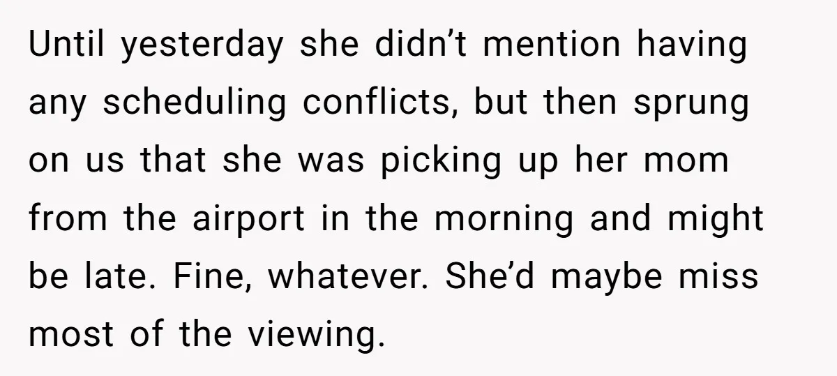 Until yesterday she didn’t mention having any scheduling conflicts, but then sprung on us that she was picking up her mom from the airport in the morning and might be...