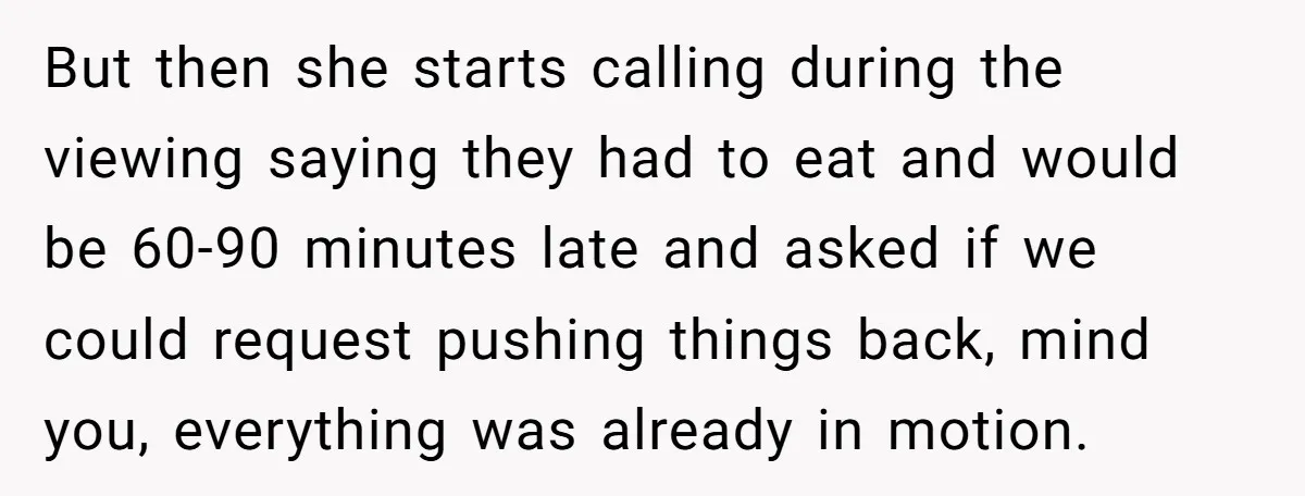 But then she starts calling during the viewing saying they had to eat and would be 60-90 minutes late and asked if we could request pushing things back, mind you,...