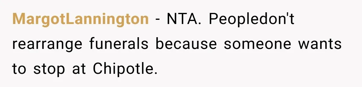 MargotLannington − NTA. Peopledon't rearrange funerals because someone wants to stop at Chipotle.