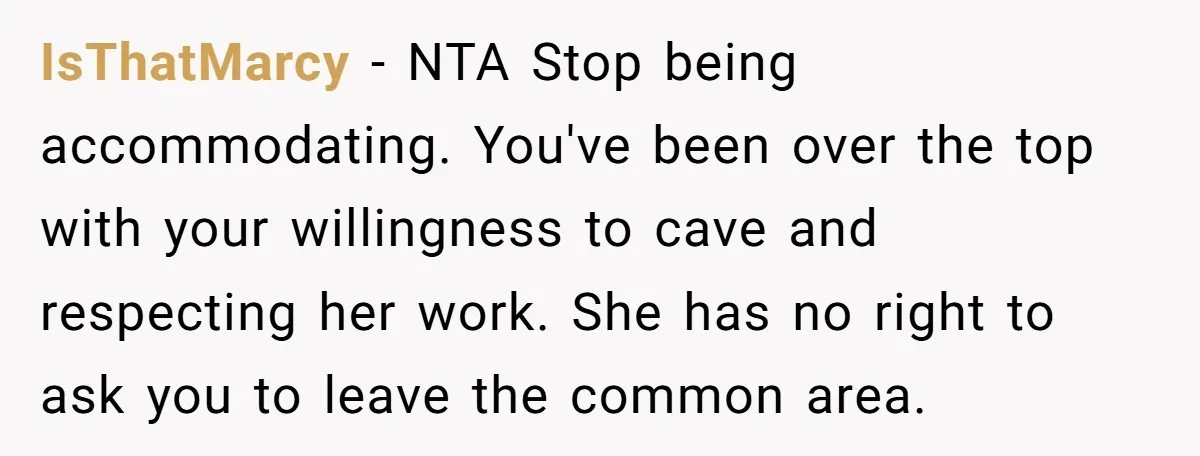 IsThatMarcy − NTA Stop being accommodating. You've been over the top with your willingness to cave and respecting her work. She has no right to ask you to leave the...