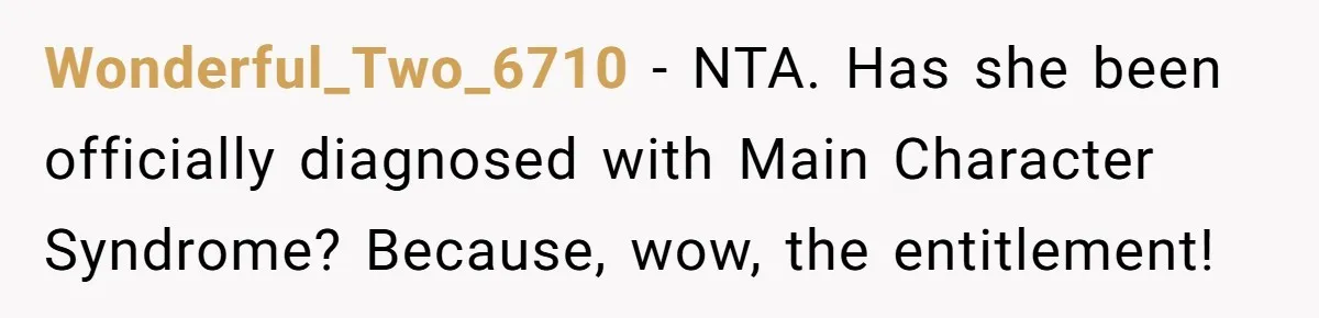 Wonderful_Two_6710 − NTA. Has she been officially diagnosed with Main Character Syndrome? Because, wow, the entitlement!