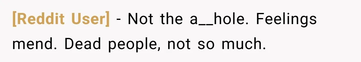 [Reddit User] − Not the a__hole. Feelings mend. Dead people, not so much.