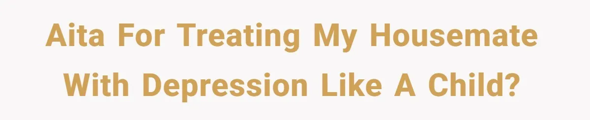 AITA for treating my housemate with depression like a child?