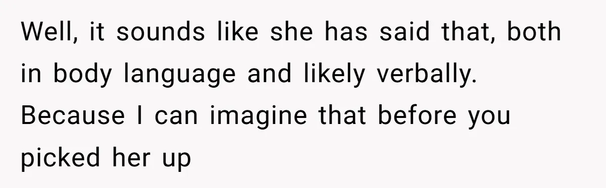 Well, it sounds like she has said that, both in body language and likely verbally. Because I can imagine that before you picked her up