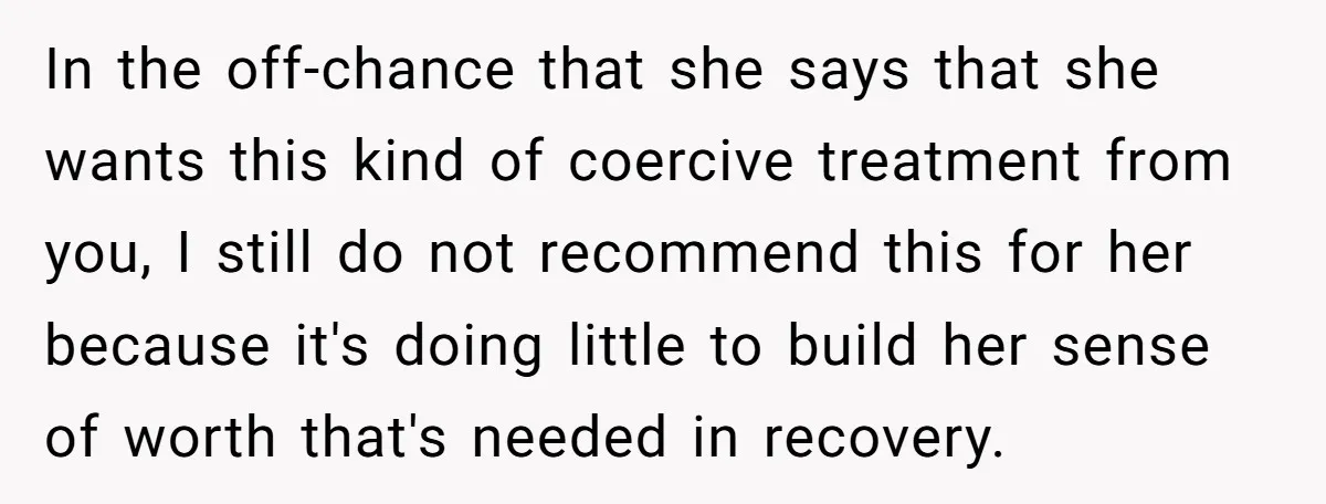 In the off-chance that she says that she wants this kind of coercive treatment from you, I still do not recommend this for her because it's doing little to build...