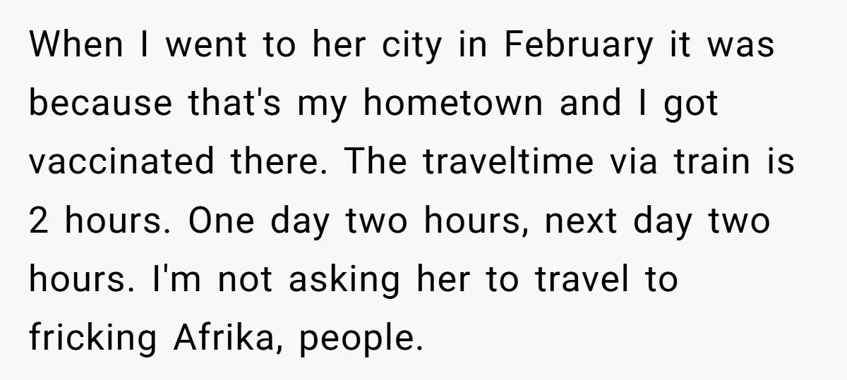 When I went to her city in February it was because that's my hometown and I got vaccinated there. The traveltime via train is 2 hours. One day two hours,...
