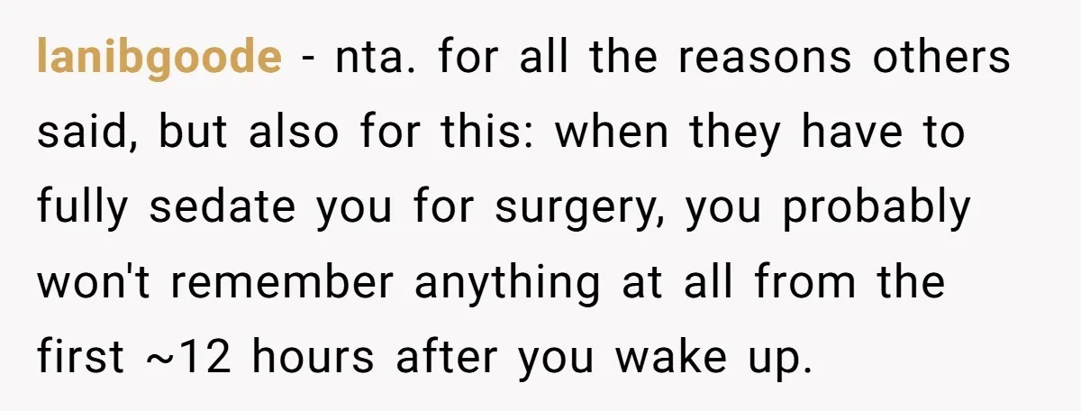 lanibgoode − nta. for all the reasons others said, but also for this: when they have to fully sedate you for surgery, you probably won't remember anything at all from...