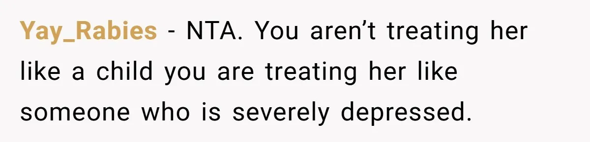 Yay_Rabies − NTA. You aren’t treating her like a child you are treating her like someone who is severely depressed.