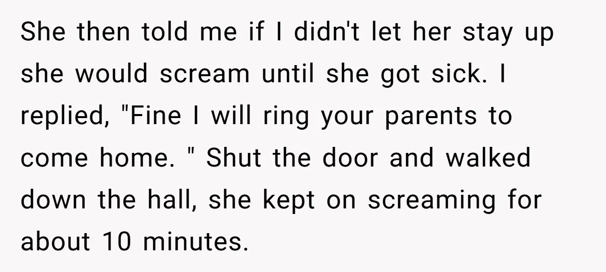 She then told me if I didn't let her stay up she would scream until she got sick. I replied, "Fine I will ring your parents to come home. "...