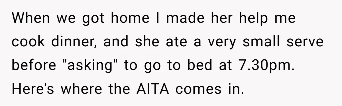 When we got home I made her help me cook dinner, and she ate a very small serve before "asking" to go to bed at 7.30pm. Here's where the AITA...