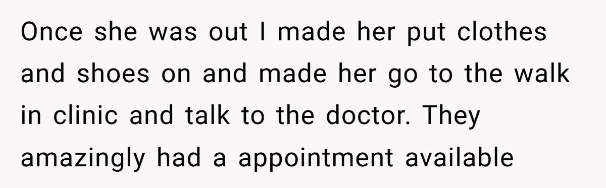 Once she was out I made her put clothes and shoes on and made her go to the walk in clinic and talk to the doctor. They amazingly had a...