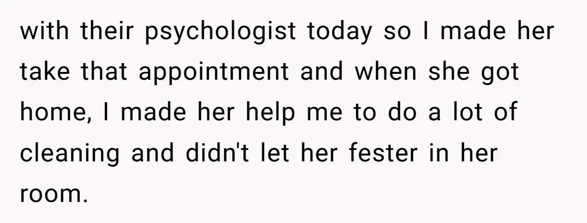 with their psychologist today so I made her take that appointment and when she got home, I made her help me to do a lot of cleaning and didn't let...