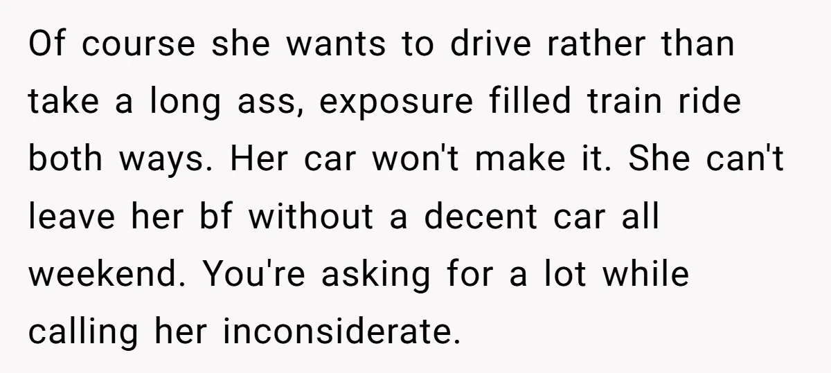 Of course she wants to drive rather than take a long ass, exposure filled train ride both ways. Her car won't make it. She can't leave her bf without a...