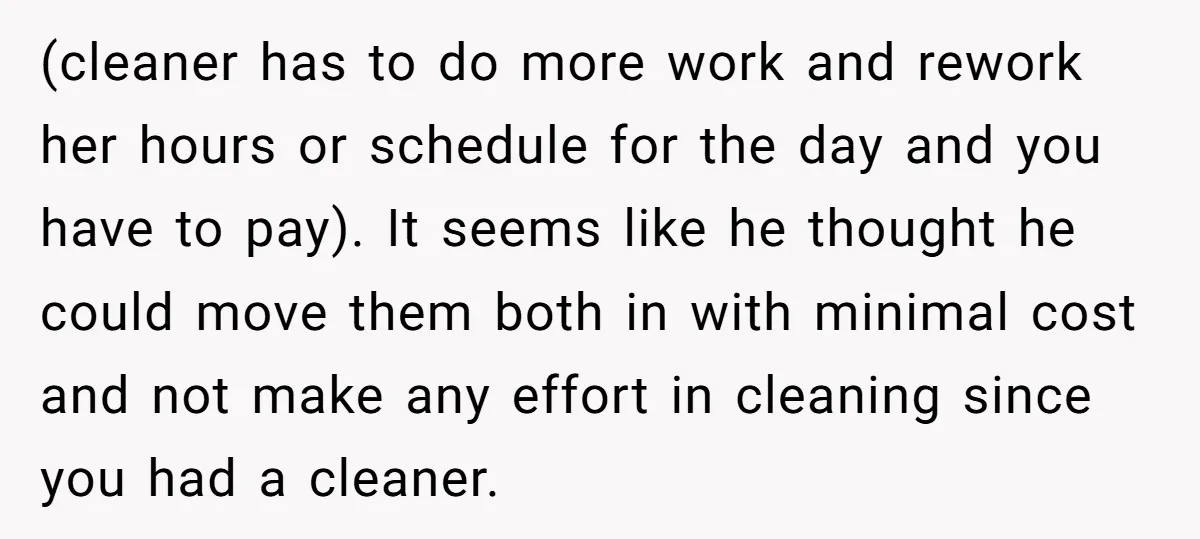 (cleaner has to do more work and rework her hours or schedule for the day and you have to pay). It seems like he thought he could move them both...