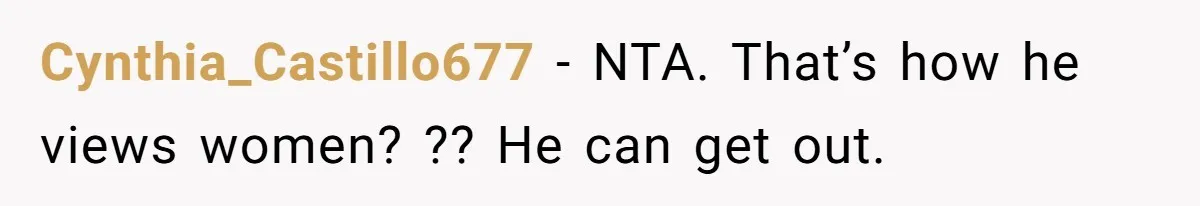Cynthia_Castillo677 − NTA. That’s how he views women? ?? He can get out.