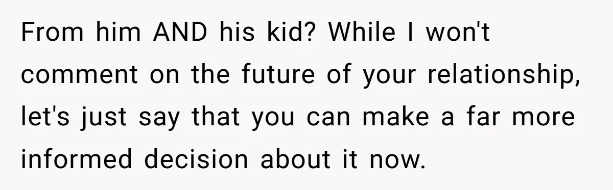 From him AND his kid? While I won't comment on the future of your relationship, let's just say that you can make a far more informed decision about it now.