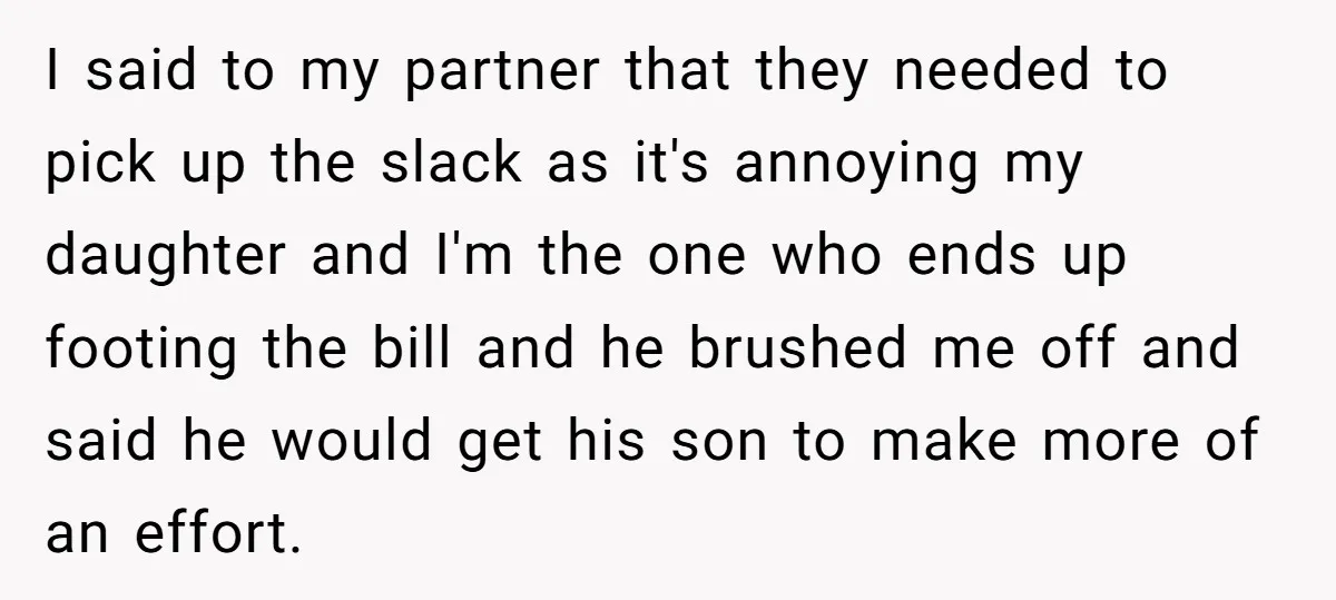I said to my partner that they needed to pick up the slack as it's annoying my daughter and I'm the one who ends up footing the bill and he...
