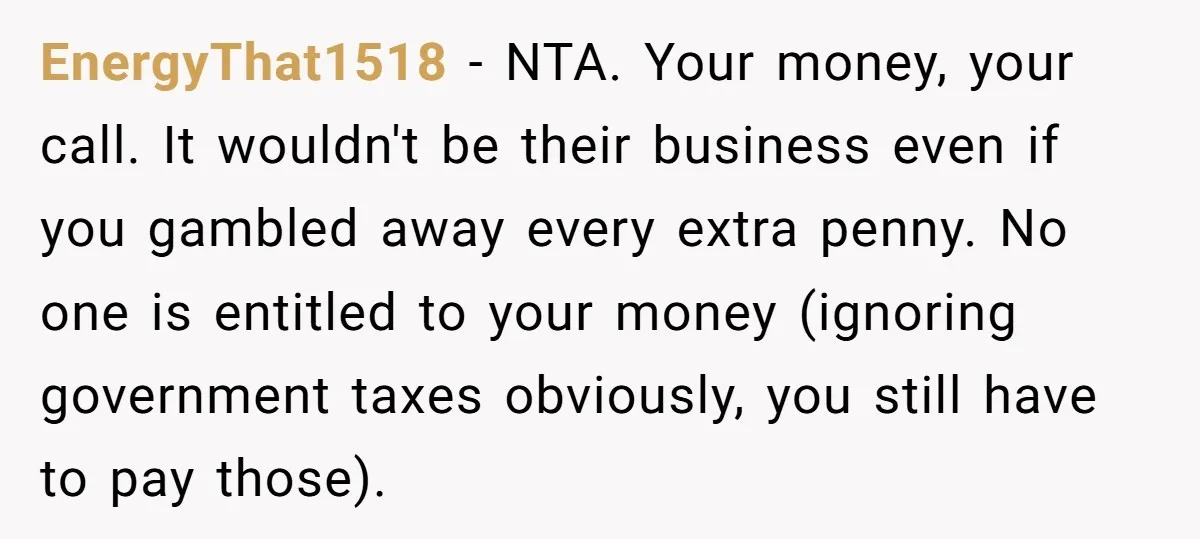 EnergyThat1518 − NTA. Your money, your call. It wouldn't be their business even if you gambled away every extra penny. No one is entitled to your money (ignoring government taxes...