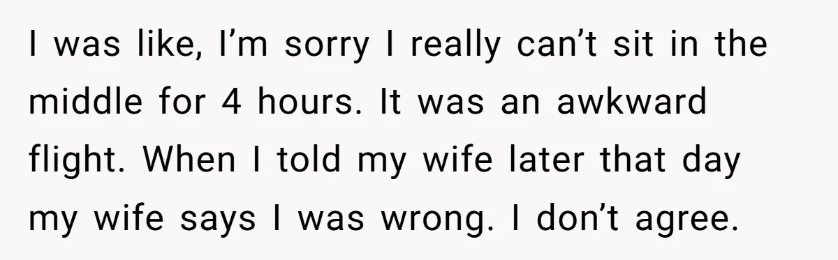 I was like, I’m sorry I really can’t sit in the middle for 4 hours. It was an awkward flight. When I told my wife later that day my wife...