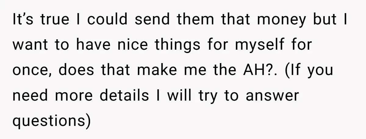 It’s true I could send them that money but I want to have nice things for myself for once, does that make me the AH?. (If you need more details...