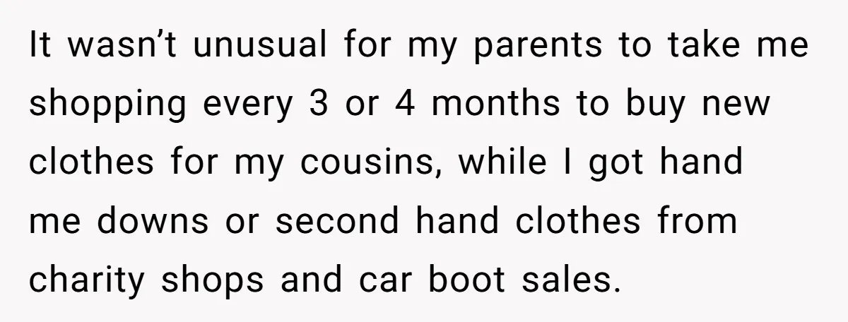 It wasn’t unusual for my parents to take me shopping every 3 or 4 months to buy new clothes for my cousins, while I got hand me downs or second...