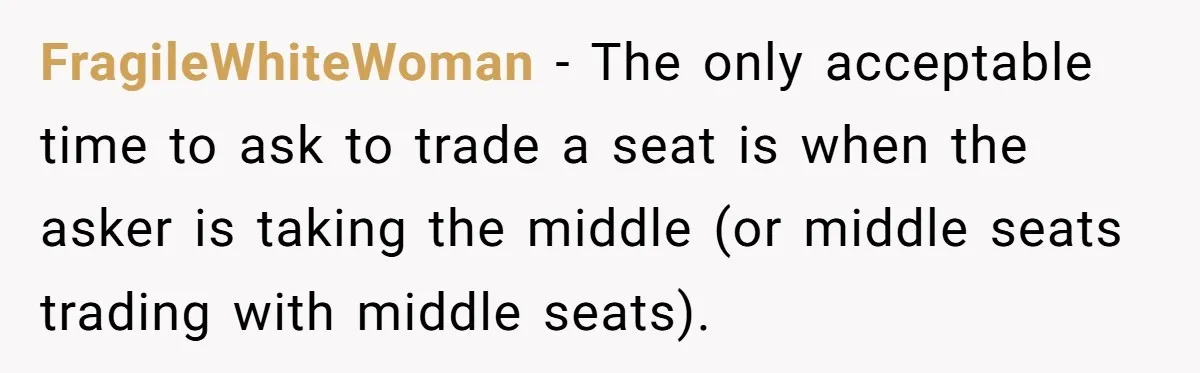FragileWhiteWoman − The only acceptable time to ask to trade a seat is when the asker is taking the middle (or middle seats trading with middle seats).