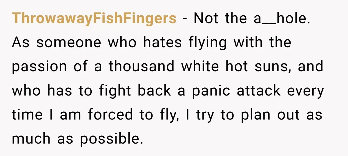 ThrowawayFishFingers − Not the a__hole. As someone who hates flying with the passion of a thousand white hot suns, and who has to fight back a panic attack every time...