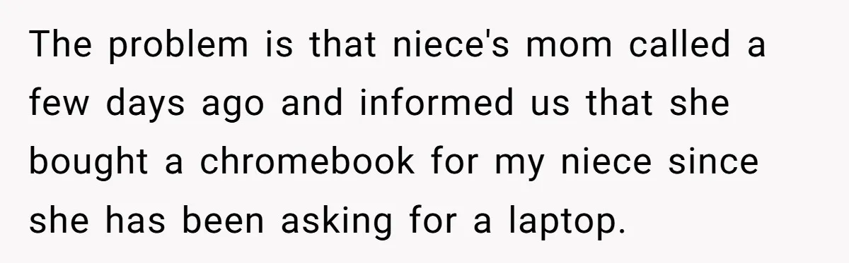 The problem is that niece's mom called a few days ago and informed us that she bought a chromebook for my niece since she has been asking for a laptop.