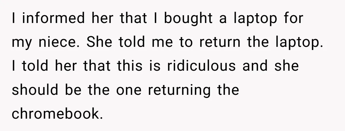 I informed her that I bought a laptop for my niece. She told me to return the laptop. I told her that this is ridiculous and she should be the...