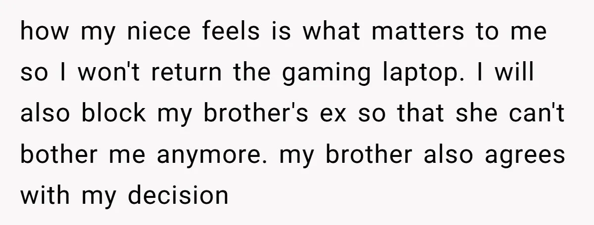 how my niece feels is what matters to me so I won't return the gaming laptop. I will also block my brother's ex so that she can't bother me anymore....