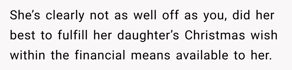 She’s clearly not as well off as you, did her best to fulfill her daughter’s Christmas wish within the financial means available to her.