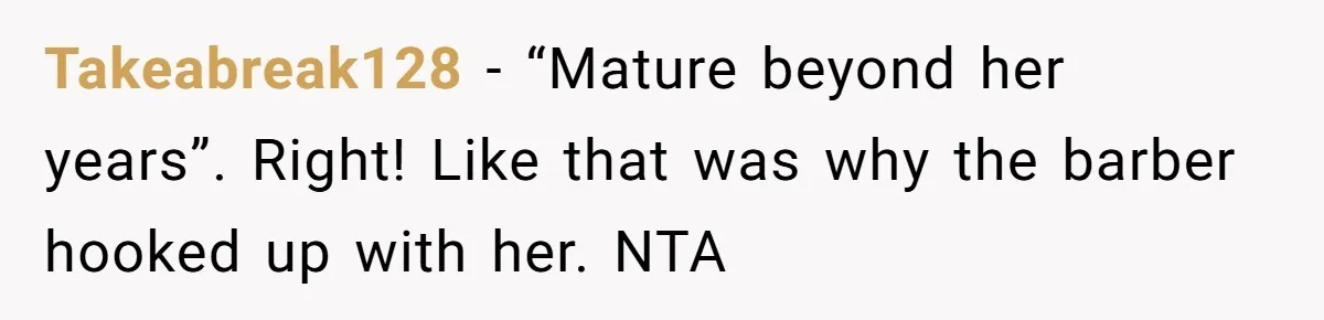 Takeabreak128 − “Mature beyond her years”. Right! Like that was why the barber hooked up with her. NTA