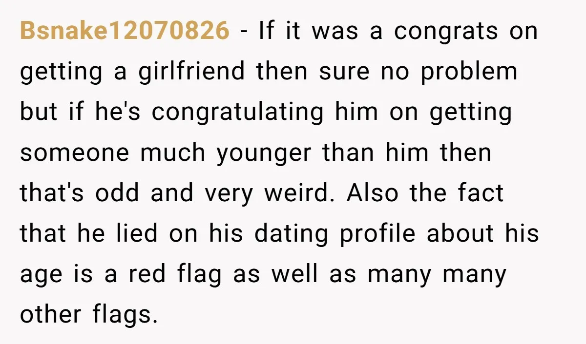 Bsnake12070826 − If it was a congrats on getting a girlfriend then sure no problem but if he's congratulating him on getting someone much younger than him then that's odd...