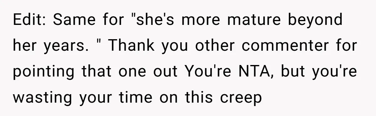 Edit: Same for "she's more mature beyond her years. " Thank you other commenter for pointing that one out You're NTA, but you're wasting your time on this creep