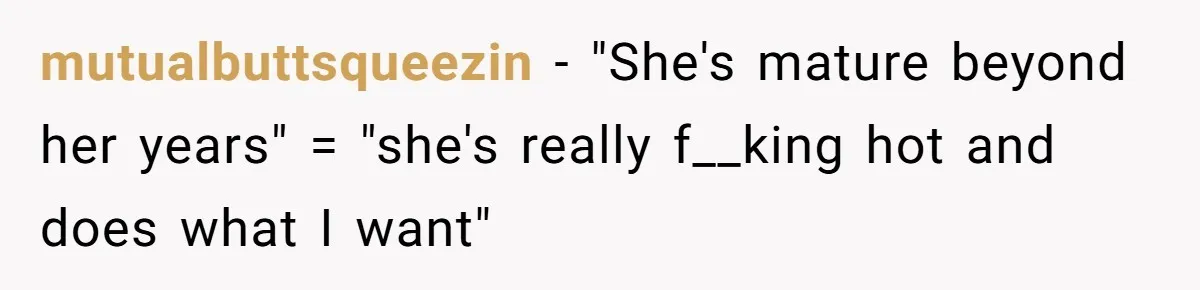 mutualbuttsqueezin − "She's mature beyond her years" = "she's really f__king hot and does what I want"