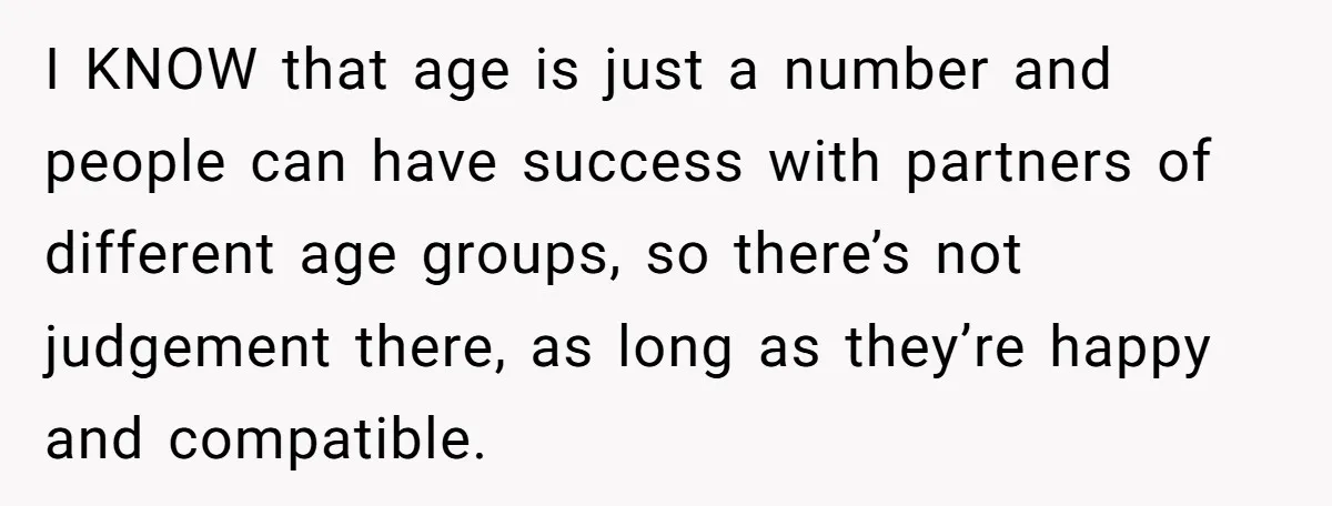 I KNOW that age is just a number and people can have success with partners of different age groups, so there’s not judgement there, as long as they’re happy and...